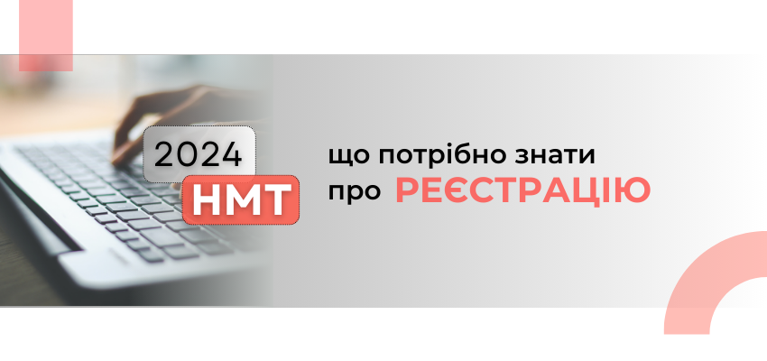 НМТ-2024: ЩО ПОТРІБНО ЗНАТИ ПРО РЕЄСТРАЦІЮ